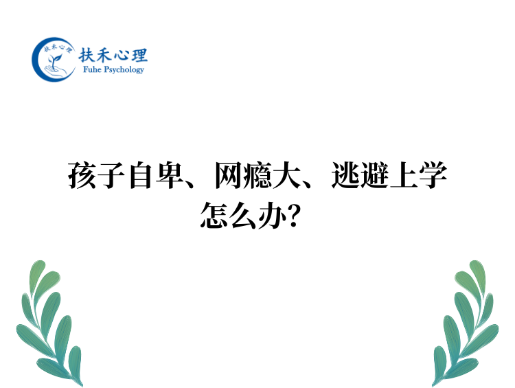 孩子自卑、网瘾大、逃避上学怎么办？
