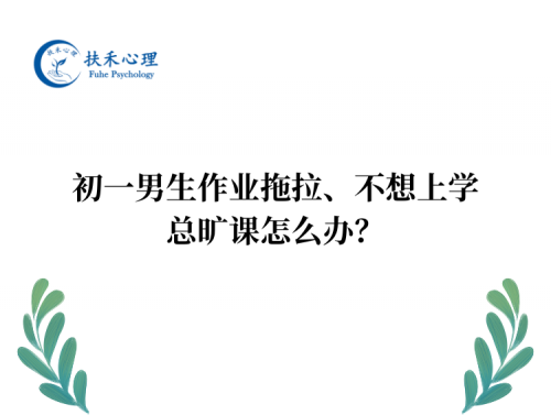 初一男生作业拖拉、不想上学，总旷课怎么办？