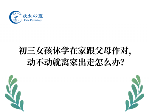 初三女孩休学在家跟父母作对， 动不动就离家出走怎么办？